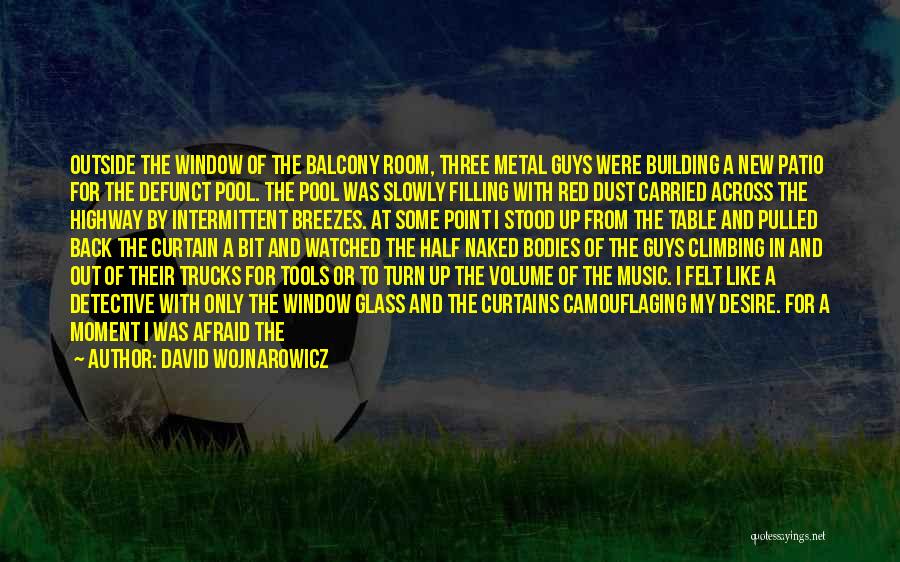 David Wojnarowicz Quotes: Outside The Window Of The Balcony Room, Three Metal Guys Were Building A New Patio For The Defunct Pool. The