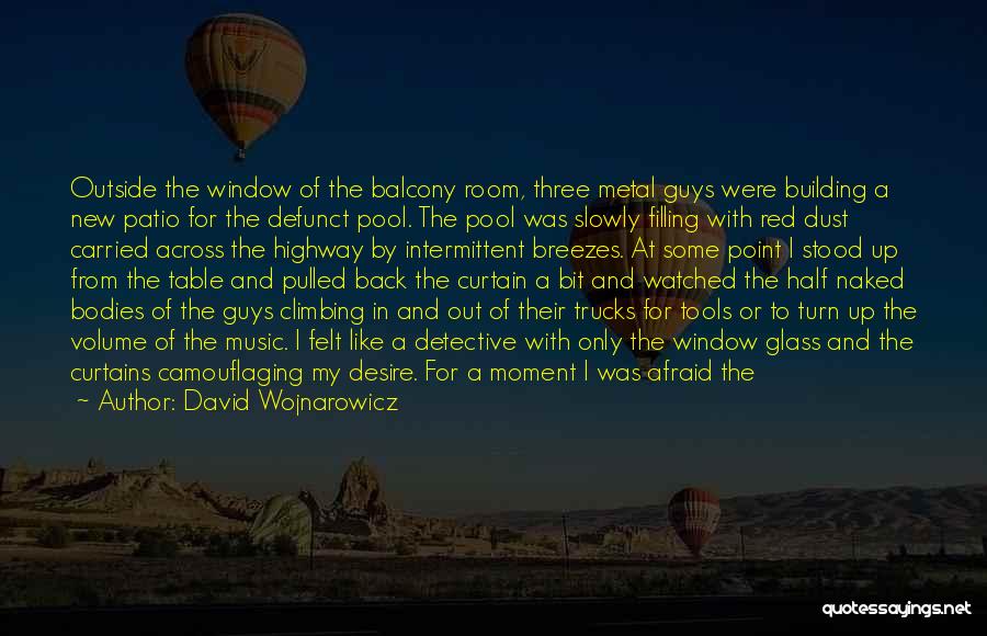 David Wojnarowicz Quotes: Outside The Window Of The Balcony Room, Three Metal Guys Were Building A New Patio For The Defunct Pool. The