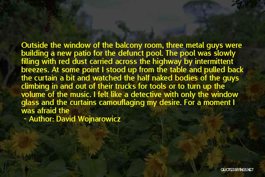 David Wojnarowicz Quotes: Outside The Window Of The Balcony Room, Three Metal Guys Were Building A New Patio For The Defunct Pool. The
