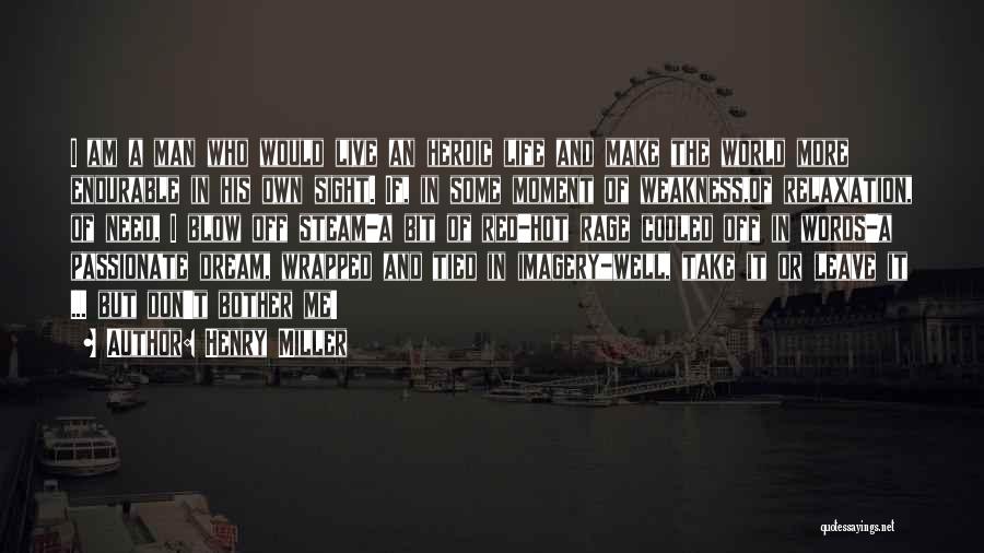 Henry Miller Quotes: I Am A Man Who Would Live An Heroic Life And Make The World More Endurable In His Own Sight.