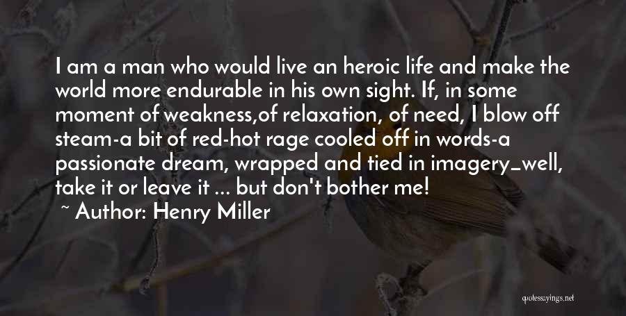 Henry Miller Quotes: I Am A Man Who Would Live An Heroic Life And Make The World More Endurable In His Own Sight.