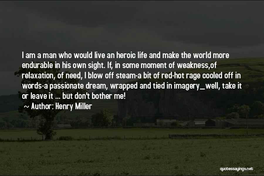 Henry Miller Quotes: I Am A Man Who Would Live An Heroic Life And Make The World More Endurable In His Own Sight.