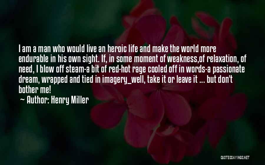 Henry Miller Quotes: I Am A Man Who Would Live An Heroic Life And Make The World More Endurable In His Own Sight.