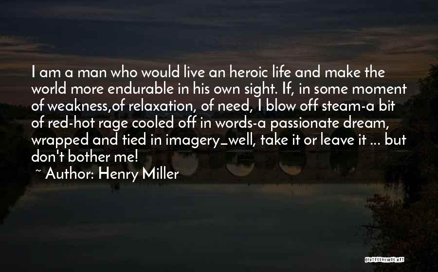 Henry Miller Quotes: I Am A Man Who Would Live An Heroic Life And Make The World More Endurable In His Own Sight.