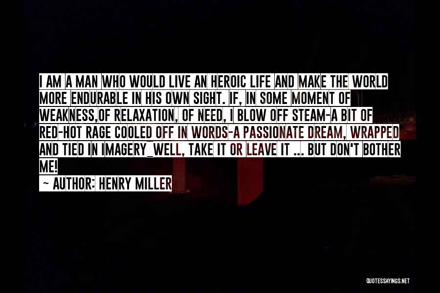 Henry Miller Quotes: I Am A Man Who Would Live An Heroic Life And Make The World More Endurable In His Own Sight.