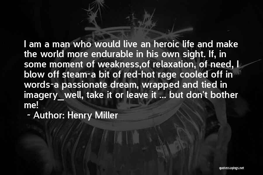 Henry Miller Quotes: I Am A Man Who Would Live An Heroic Life And Make The World More Endurable In His Own Sight.