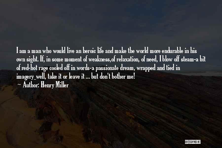 Henry Miller Quotes: I Am A Man Who Would Live An Heroic Life And Make The World More Endurable In His Own Sight.