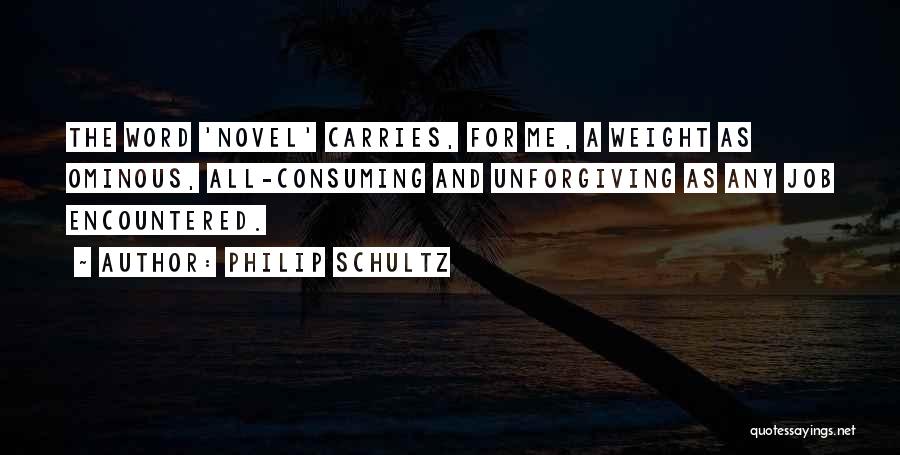 Philip Schultz Quotes: The Word 'novel' Carries, For Me, A Weight As Ominous, All-consuming And Unforgiving As Any Job Encountered.