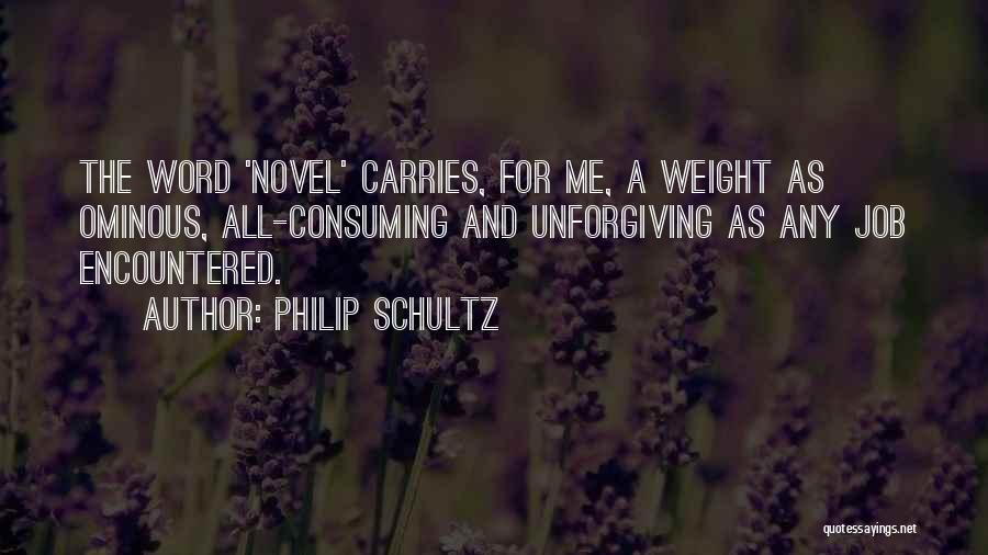 Philip Schultz Quotes: The Word 'novel' Carries, For Me, A Weight As Ominous, All-consuming And Unforgiving As Any Job Encountered.