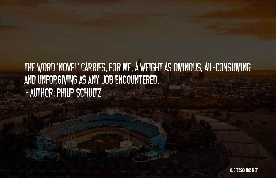 Philip Schultz Quotes: The Word 'novel' Carries, For Me, A Weight As Ominous, All-consuming And Unforgiving As Any Job Encountered.