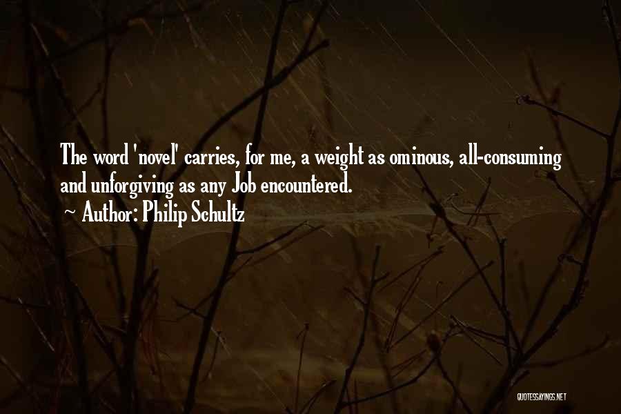 Philip Schultz Quotes: The Word 'novel' Carries, For Me, A Weight As Ominous, All-consuming And Unforgiving As Any Job Encountered.