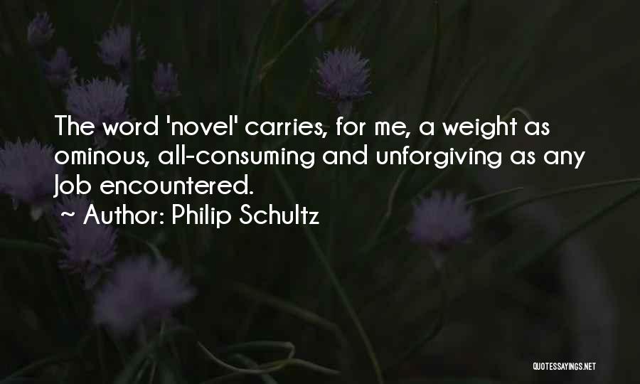 Philip Schultz Quotes: The Word 'novel' Carries, For Me, A Weight As Ominous, All-consuming And Unforgiving As Any Job Encountered.