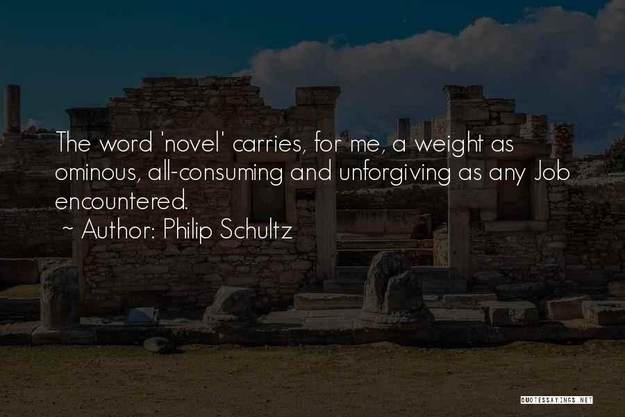 Philip Schultz Quotes: The Word 'novel' Carries, For Me, A Weight As Ominous, All-consuming And Unforgiving As Any Job Encountered.