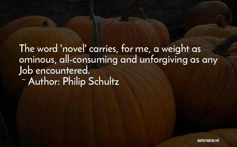 Philip Schultz Quotes: The Word 'novel' Carries, For Me, A Weight As Ominous, All-consuming And Unforgiving As Any Job Encountered.