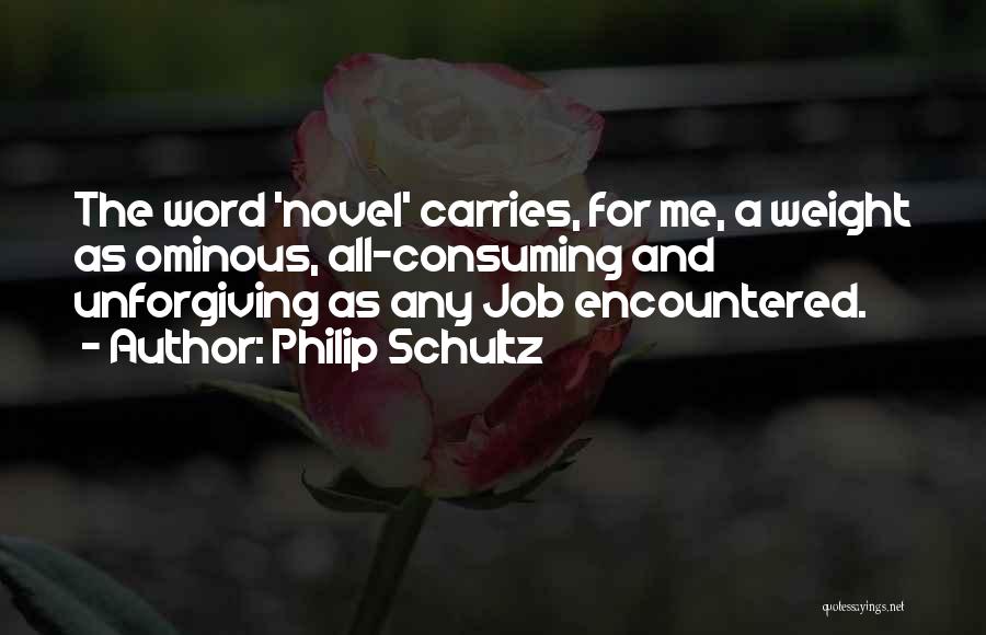 Philip Schultz Quotes: The Word 'novel' Carries, For Me, A Weight As Ominous, All-consuming And Unforgiving As Any Job Encountered.