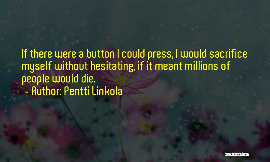 Pentti Linkola Quotes: If There Were A Button I Could Press, I Would Sacrifice Myself Without Hesitating, If It Meant Millions Of People