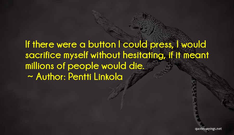 Pentti Linkola Quotes: If There Were A Button I Could Press, I Would Sacrifice Myself Without Hesitating, If It Meant Millions Of People