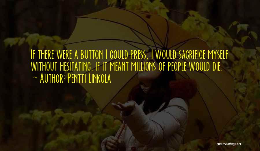 Pentti Linkola Quotes: If There Were A Button I Could Press, I Would Sacrifice Myself Without Hesitating, If It Meant Millions Of People