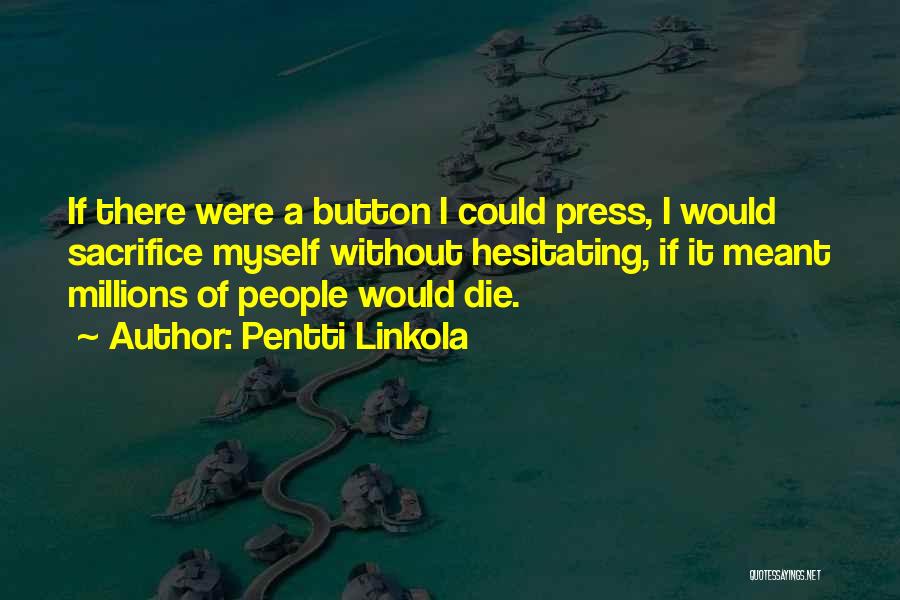 Pentti Linkola Quotes: If There Were A Button I Could Press, I Would Sacrifice Myself Without Hesitating, If It Meant Millions Of People