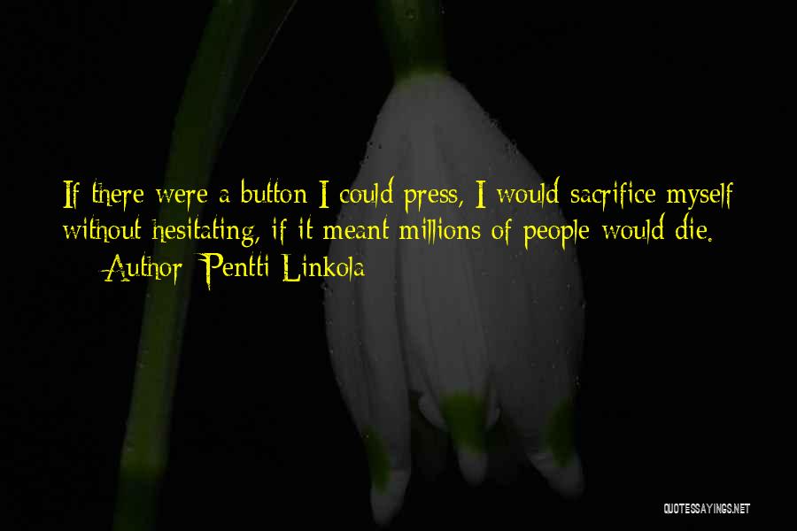 Pentti Linkola Quotes: If There Were A Button I Could Press, I Would Sacrifice Myself Without Hesitating, If It Meant Millions Of People