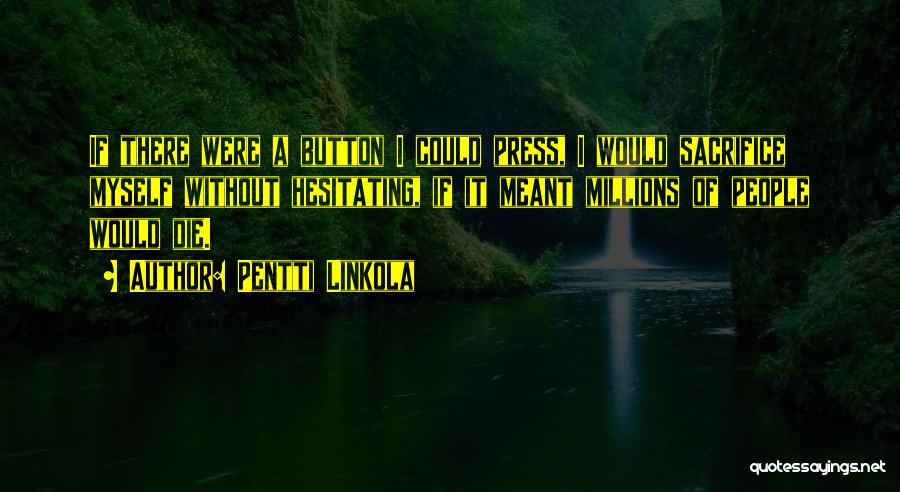 Pentti Linkola Quotes: If There Were A Button I Could Press, I Would Sacrifice Myself Without Hesitating, If It Meant Millions Of People