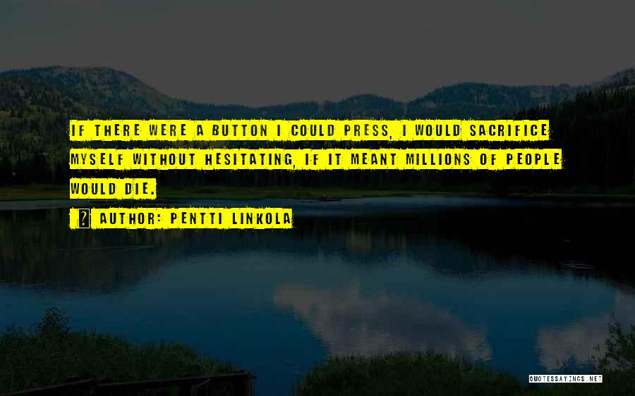 Pentti Linkola Quotes: If There Were A Button I Could Press, I Would Sacrifice Myself Without Hesitating, If It Meant Millions Of People