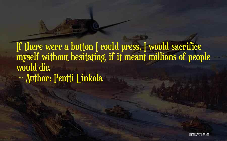 Pentti Linkola Quotes: If There Were A Button I Could Press, I Would Sacrifice Myself Without Hesitating, If It Meant Millions Of People