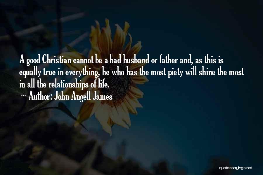 John Angell James Quotes: A Good Christian Cannot Be A Bad Husband Or Father And, As This Is Equally True In Everything, He Who