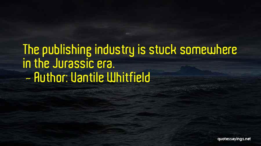 Vantile Whitfield Quotes: The Publishing Industry Is Stuck Somewhere In The Jurassic Era.