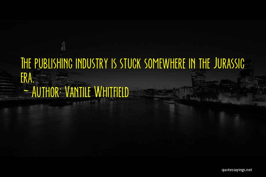 Vantile Whitfield Quotes: The Publishing Industry Is Stuck Somewhere In The Jurassic Era.