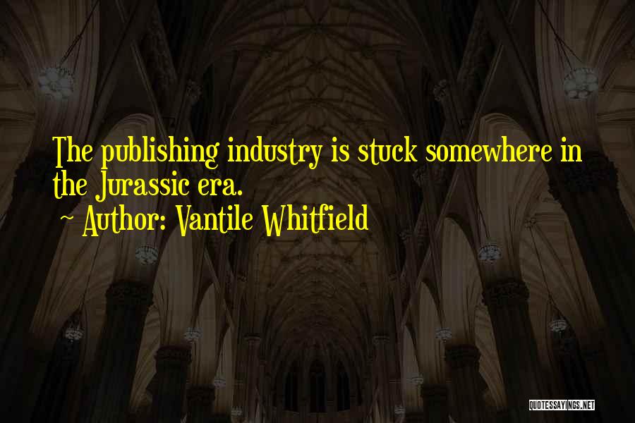 Vantile Whitfield Quotes: The Publishing Industry Is Stuck Somewhere In The Jurassic Era.