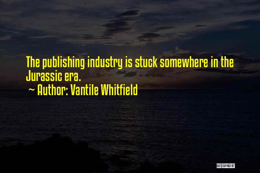 Vantile Whitfield Quotes: The Publishing Industry Is Stuck Somewhere In The Jurassic Era.