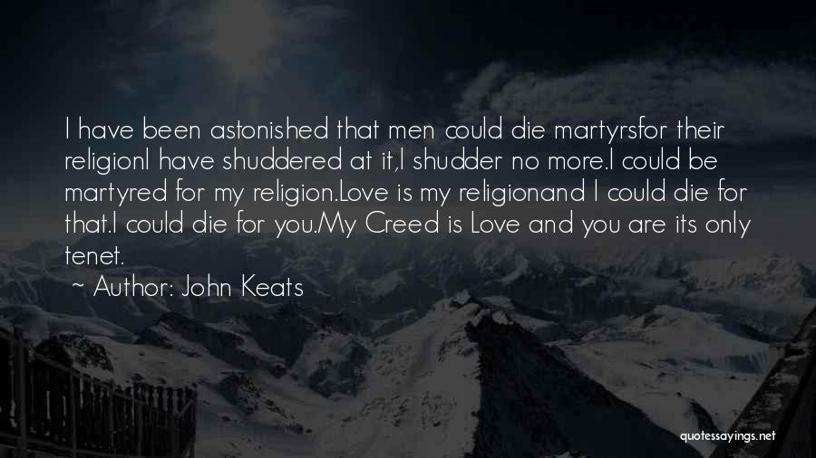 John Keats Quotes: I Have Been Astonished That Men Could Die Martyrsfor Their Religioni Have Shuddered At It,i Shudder No More.i Could Be