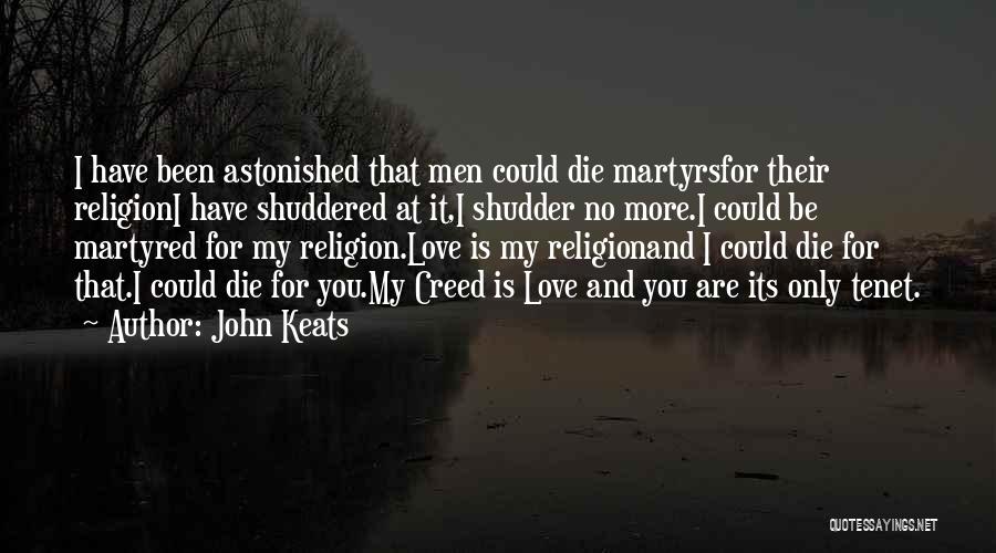 John Keats Quotes: I Have Been Astonished That Men Could Die Martyrsfor Their Religioni Have Shuddered At It,i Shudder No More.i Could Be