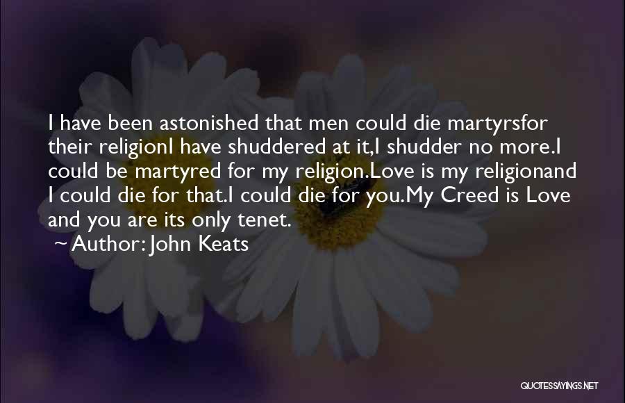 John Keats Quotes: I Have Been Astonished That Men Could Die Martyrsfor Their Religioni Have Shuddered At It,i Shudder No More.i Could Be