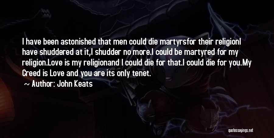 John Keats Quotes: I Have Been Astonished That Men Could Die Martyrsfor Their Religioni Have Shuddered At It,i Shudder No More.i Could Be