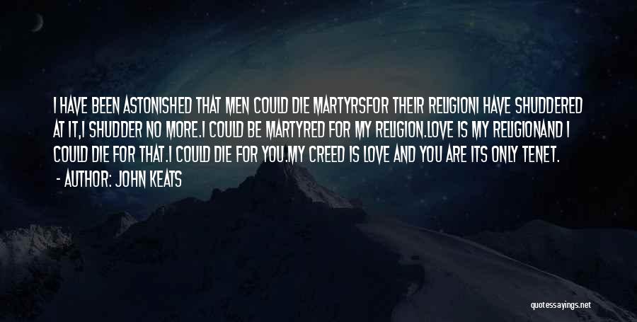 John Keats Quotes: I Have Been Astonished That Men Could Die Martyrsfor Their Religioni Have Shuddered At It,i Shudder No More.i Could Be