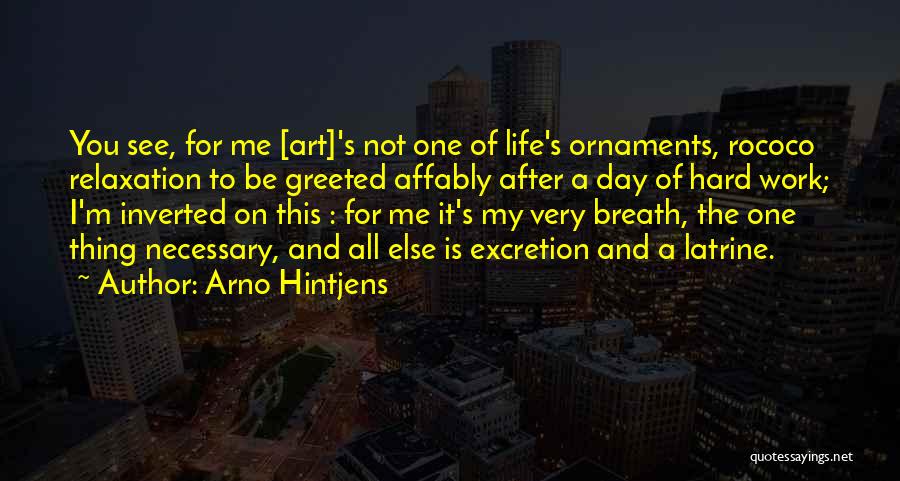 Arno Hintjens Quotes: You See, For Me [art]'s Not One Of Life's Ornaments, Rococo Relaxation To Be Greeted Affably After A Day Of