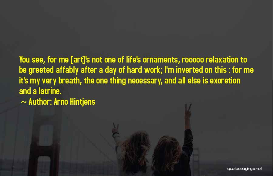 Arno Hintjens Quotes: You See, For Me [art]'s Not One Of Life's Ornaments, Rococo Relaxation To Be Greeted Affably After A Day Of