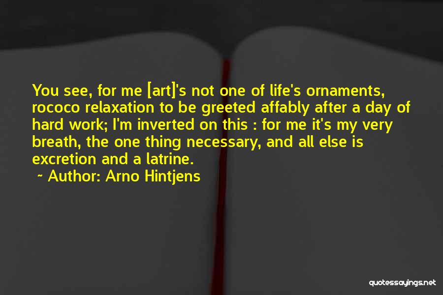 Arno Hintjens Quotes: You See, For Me [art]'s Not One Of Life's Ornaments, Rococo Relaxation To Be Greeted Affably After A Day Of