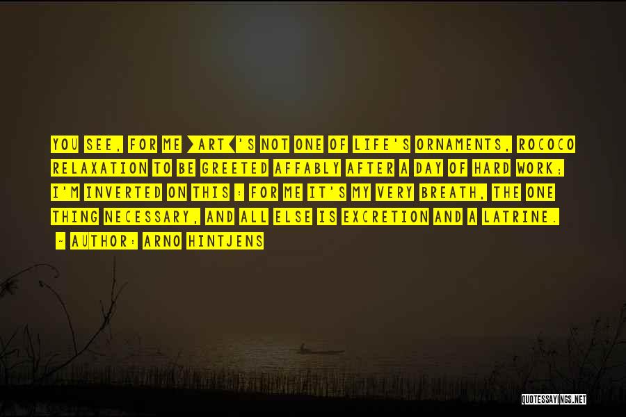 Arno Hintjens Quotes: You See, For Me [art]'s Not One Of Life's Ornaments, Rococo Relaxation To Be Greeted Affably After A Day Of