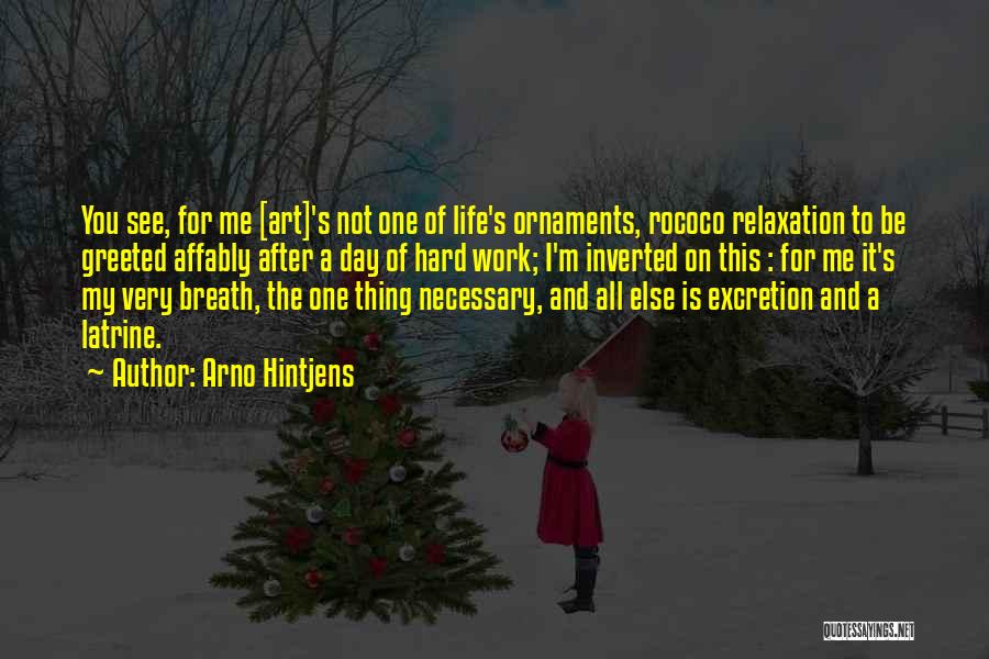 Arno Hintjens Quotes: You See, For Me [art]'s Not One Of Life's Ornaments, Rococo Relaxation To Be Greeted Affably After A Day Of