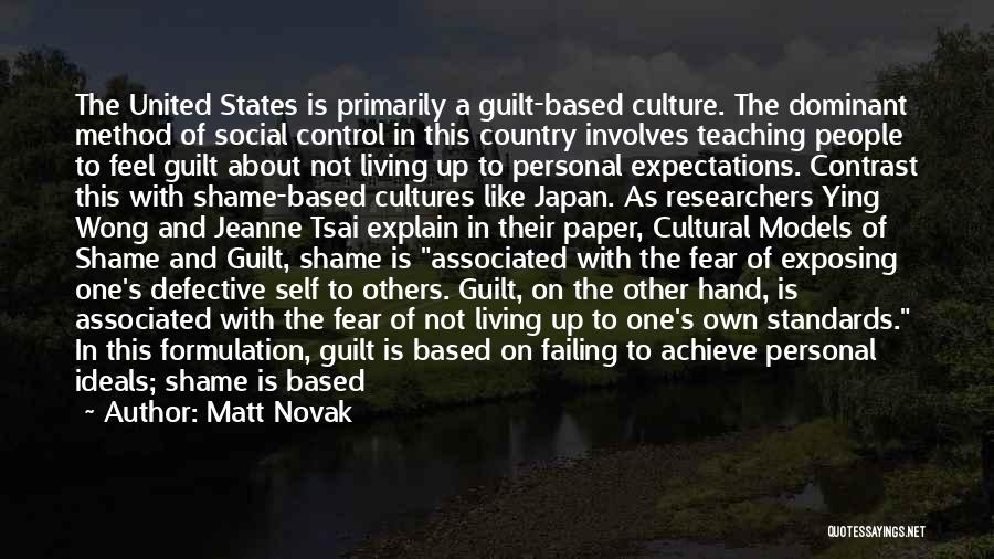 Matt Novak Quotes: The United States Is Primarily A Guilt-based Culture. The Dominant Method Of Social Control In This Country Involves Teaching People