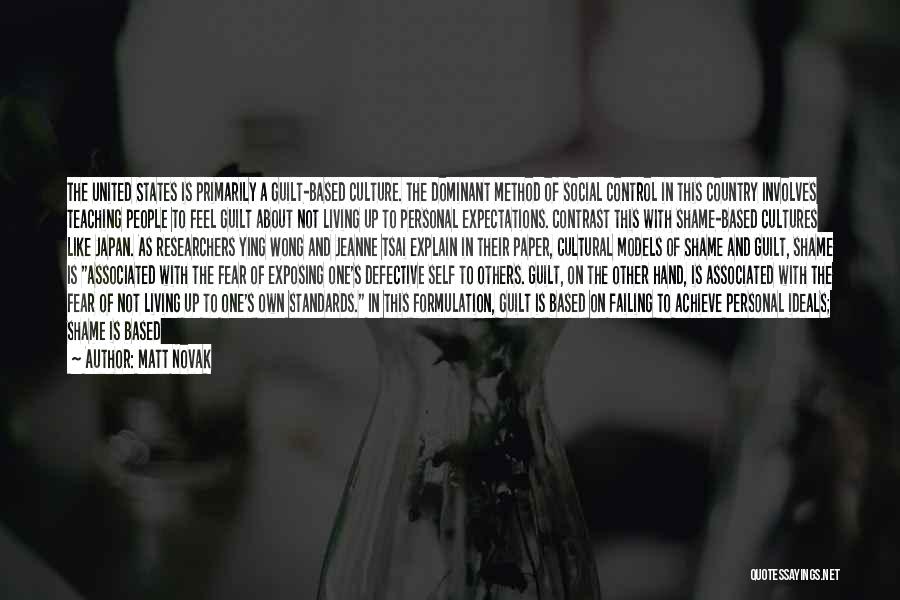 Matt Novak Quotes: The United States Is Primarily A Guilt-based Culture. The Dominant Method Of Social Control In This Country Involves Teaching People