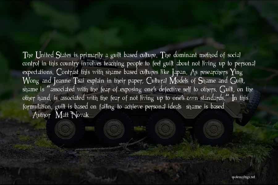 Matt Novak Quotes: The United States Is Primarily A Guilt-based Culture. The Dominant Method Of Social Control In This Country Involves Teaching People