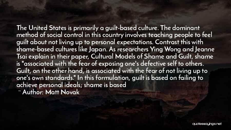 Matt Novak Quotes: The United States Is Primarily A Guilt-based Culture. The Dominant Method Of Social Control In This Country Involves Teaching People