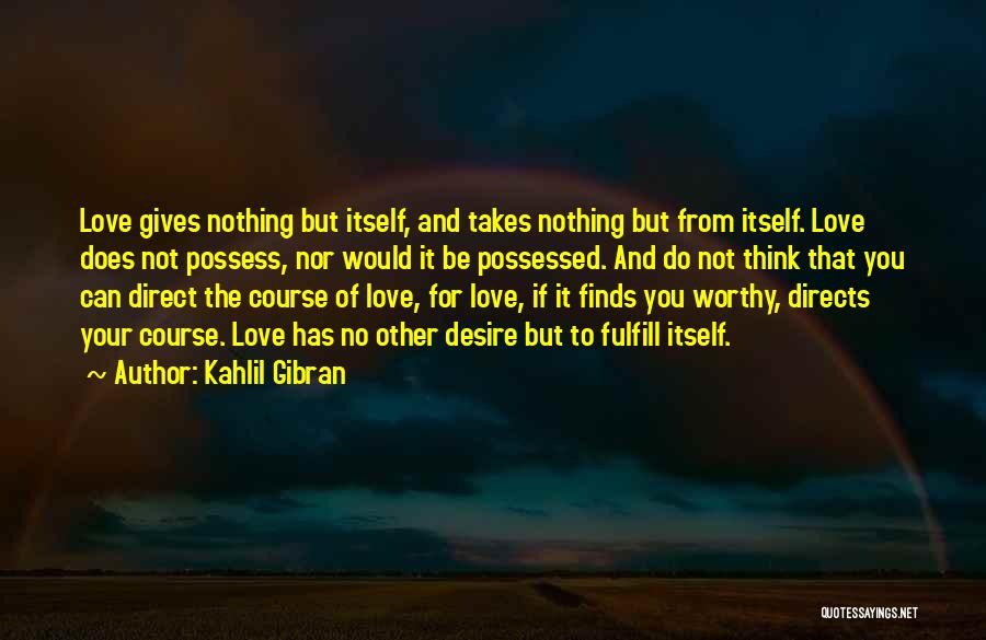 Kahlil Gibran Quotes: Love Gives Nothing But Itself, And Takes Nothing But From Itself. Love Does Not Possess, Nor Would It Be Possessed.