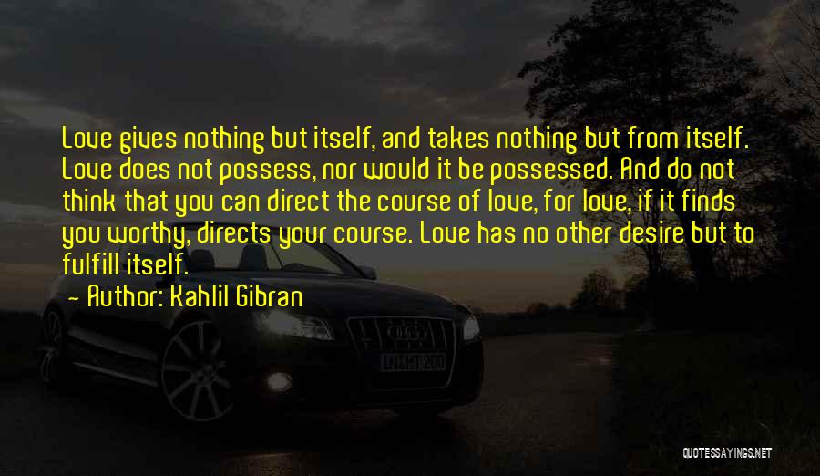 Kahlil Gibran Quotes: Love Gives Nothing But Itself, And Takes Nothing But From Itself. Love Does Not Possess, Nor Would It Be Possessed.