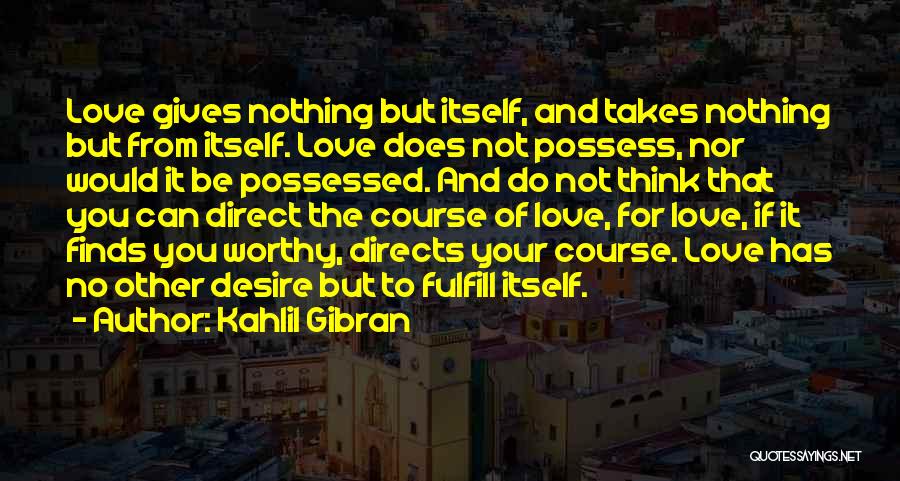 Kahlil Gibran Quotes: Love Gives Nothing But Itself, And Takes Nothing But From Itself. Love Does Not Possess, Nor Would It Be Possessed.