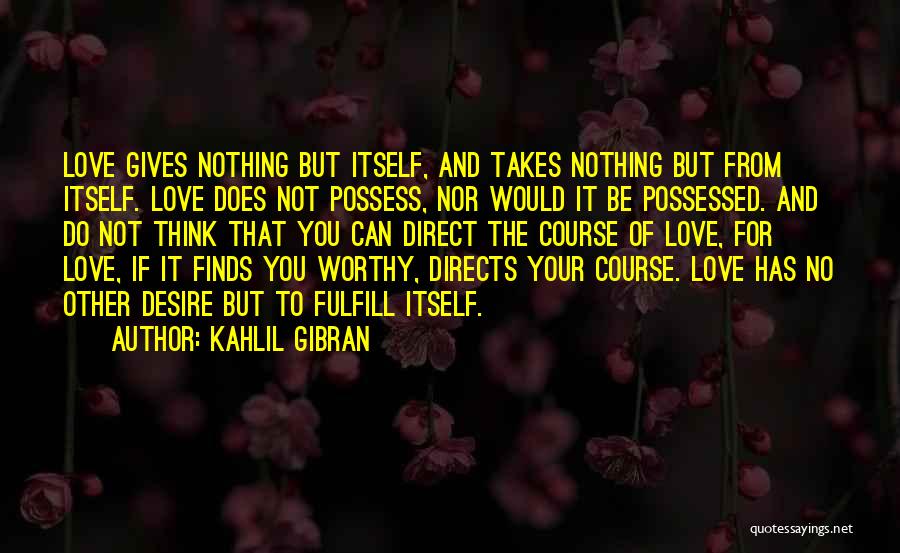 Kahlil Gibran Quotes: Love Gives Nothing But Itself, And Takes Nothing But From Itself. Love Does Not Possess, Nor Would It Be Possessed.